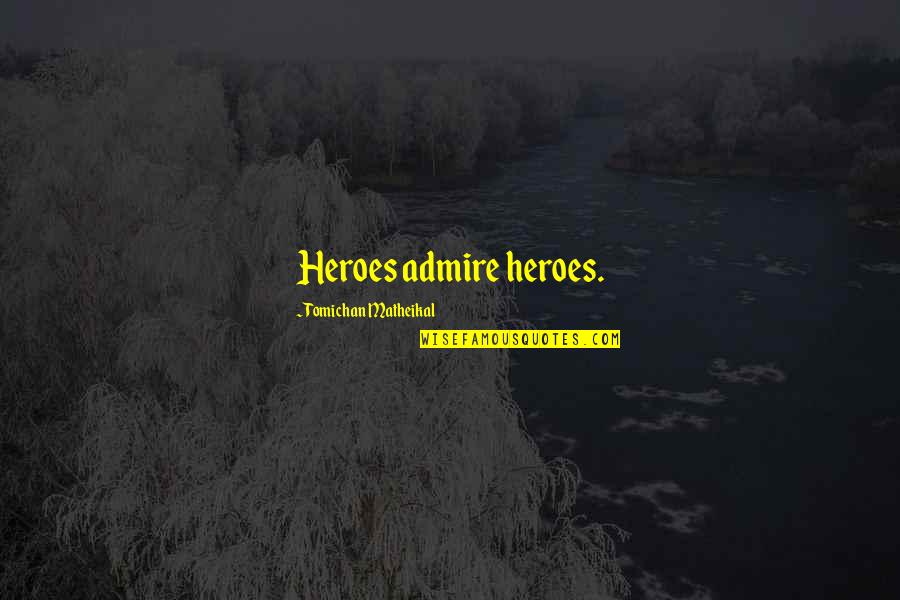 Being Cranky Quotes By Tomichan Matheikal: Heroes admire heroes.