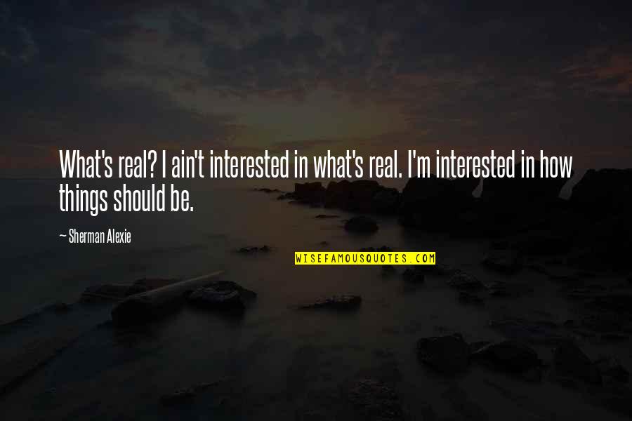 Being Crazy And Having Fun Tumblr Quotes By Sherman Alexie: What's real? I ain't interested in what's real. Being Crazy And Having Fun Tumblr Quotes By Sherman Alexie: What's real? I ain't interested in what's real.