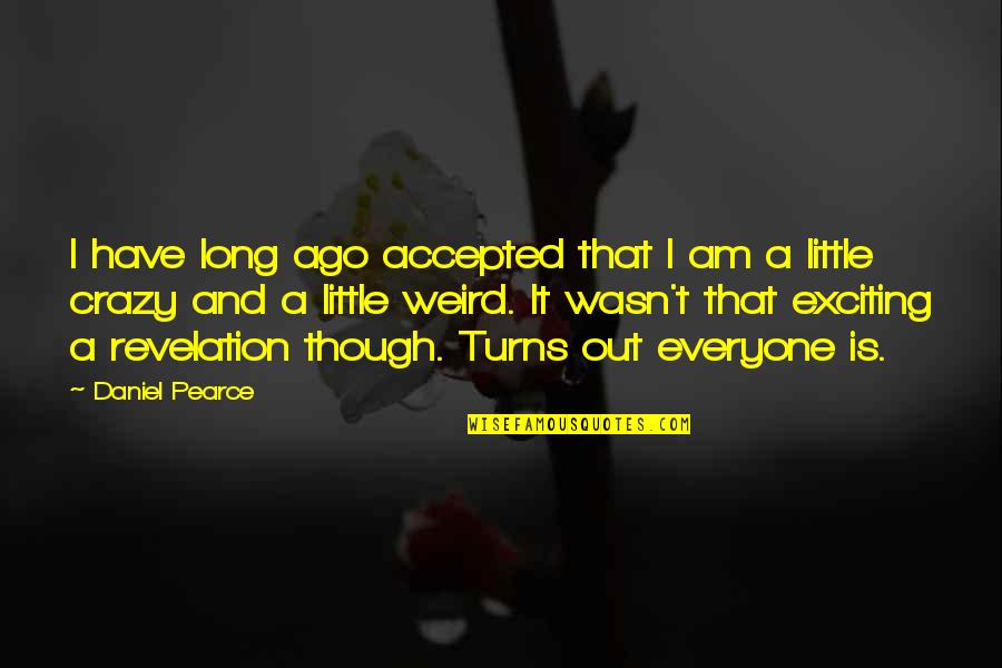Being Crazy And Weird Quotes By Daniel Pearce: I have long ago accepted that I am