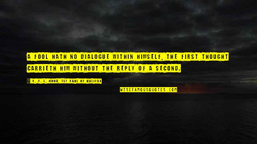 Being Crazy And Weird Quotes By E. F. L. Wood, 1st Earl Of Halifax: A fool hath no dialogue within himself, the