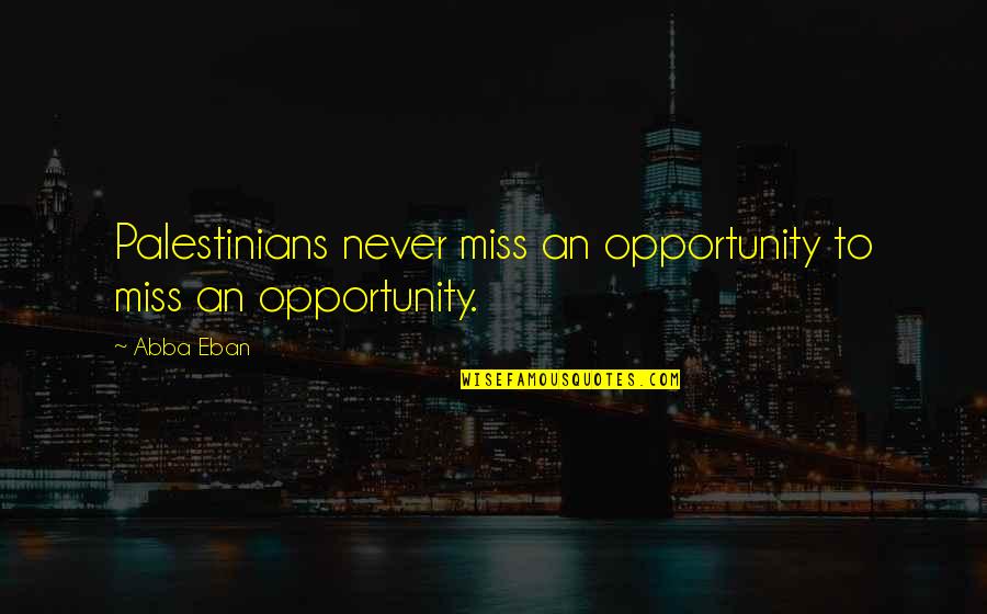 Being Crazy But Happy Quotes By Abba Eban: Palestinians never miss an opportunity to miss an