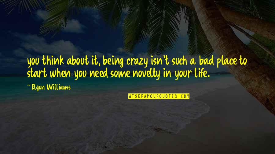 Being Crazy In Life Quotes By Elgon Williams: you think about it, being crazy isn't such