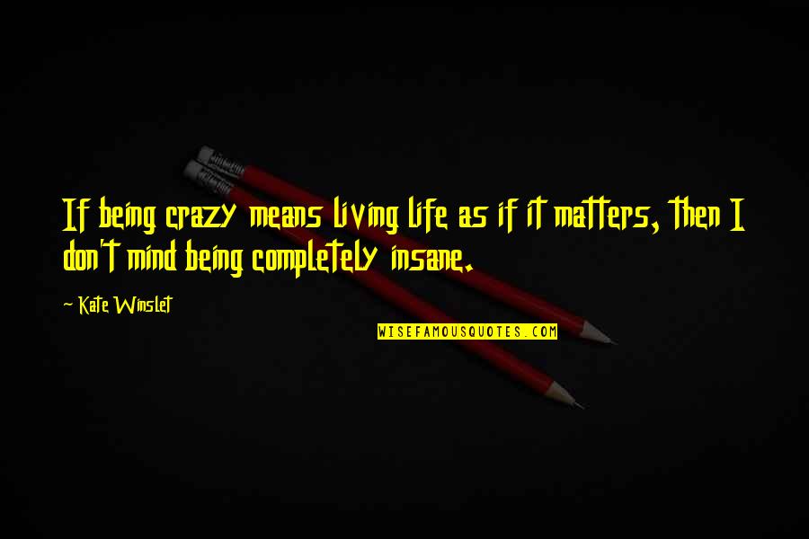 Being Crazy In Life Quotes By Kate Winslet: If being crazy means living life as if