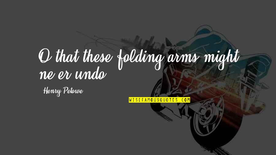 Being Crazy In Love With Someone Quotes By Henry Petowe: O that these folding arms might ne'er undo!