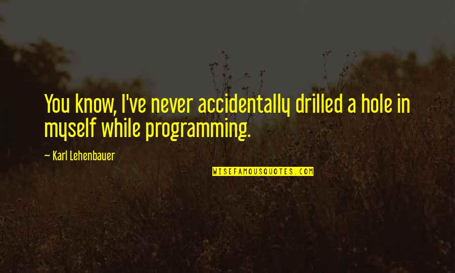 Being Crazy Over Someone Quotes By Karl Lehenbauer: You know, I've never accidentally drilled a hole