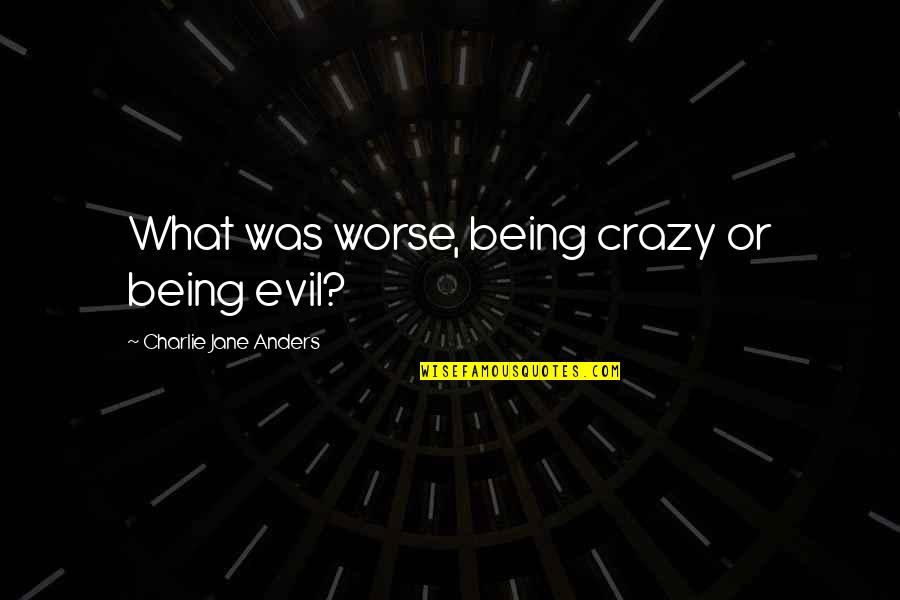 Being Crazy Quotes By Charlie Jane Anders: What was worse, being crazy or being evil?