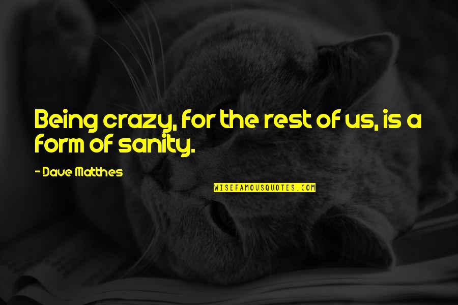 Being Crazy Quotes By Dave Matthes: Being crazy, for the rest of us, is