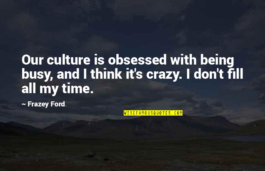 Being Crazy Quotes By Frazey Ford: Our culture is obsessed with being busy, and