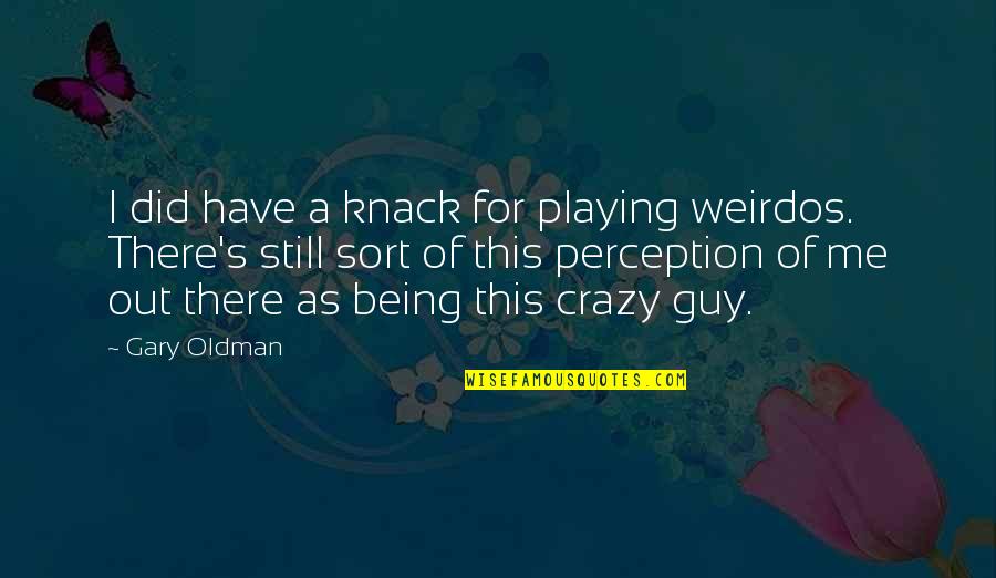 Being Crazy Quotes By Gary Oldman: I did have a knack for playing weirdos.