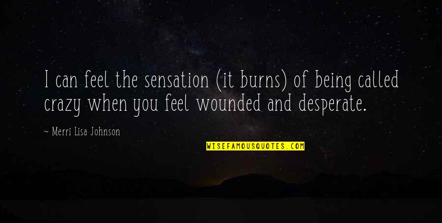 Being Crazy Quotes By Merri Lisa Johnson: I can feel the sensation (it burns) of