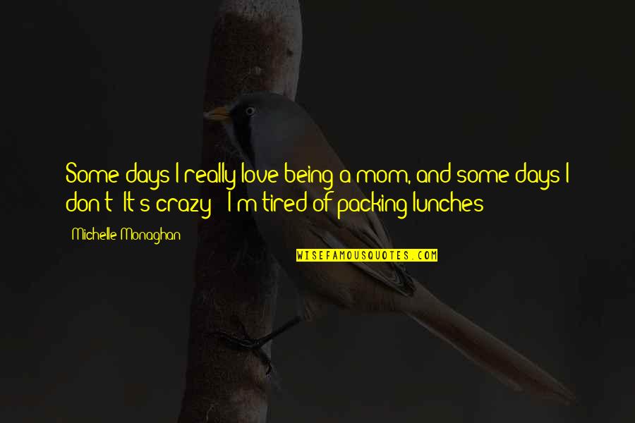 Being Crazy Quotes By Michelle Monaghan: Some days I really love being a mom,
