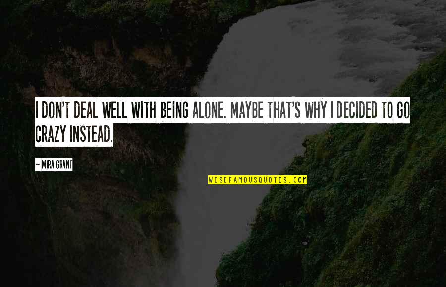 Being Crazy Quotes By Mira Grant: I don't deal well with being alone. Maybe