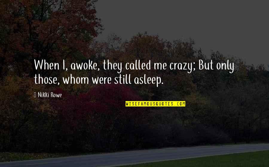 Being Crazy Quotes By Nikki Rowe: When I, awoke, they called me crazy; But
