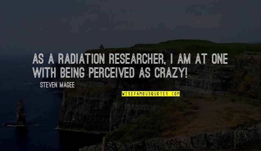Being Crazy Quotes By Steven Magee: As a radiation researcher, I am at one
