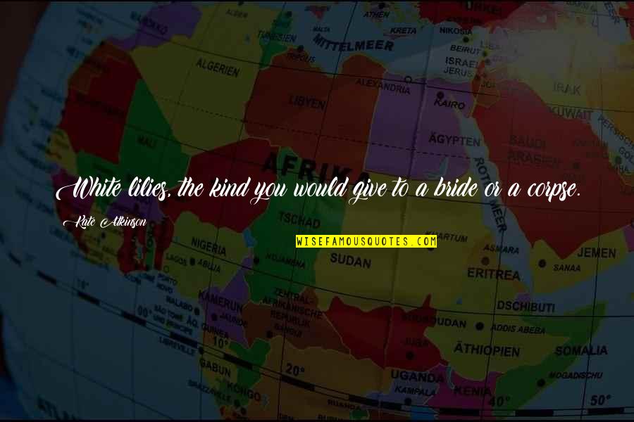 Being Crazy With Your Love Quotes By Kate Atkinson: White lilies, the kind you would give to Being Crazy With Your Love Quotes By Kate Atkinson: White lilies, the kind you would give to