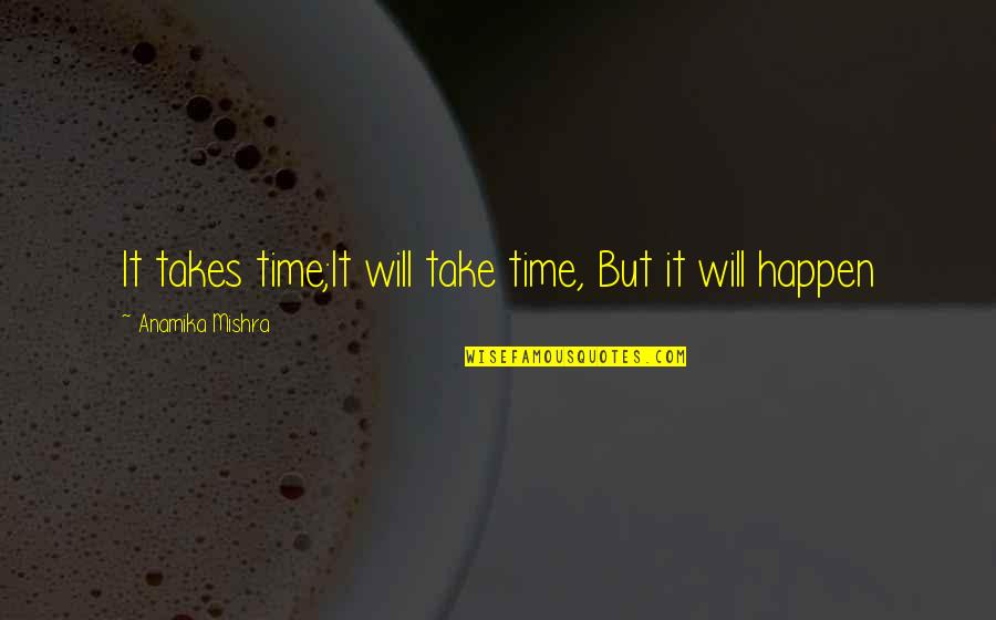 Being Crazy With Your Sister Quotes By Anamika Mishra: It takes time;It will take time, But it Being Crazy With Your Sister Quotes By Anamika Mishra: It takes time;It will take time, But it
