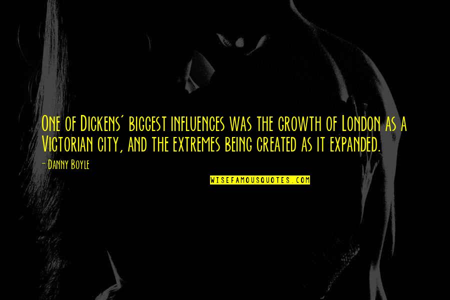 Being Created Quotes By Danny Boyle: One of Dickens' biggest influences was the growth