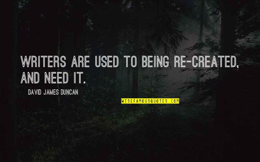 Being Created Quotes By David James Duncan: Writers are used to being re-created, and need