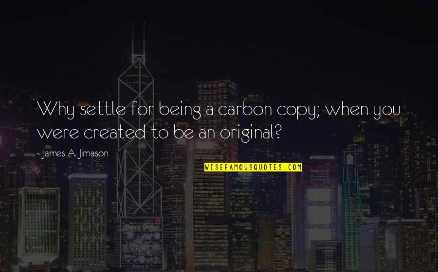 Being Created Quotes By James A. Jimason: Why settle for being a carbon copy; when