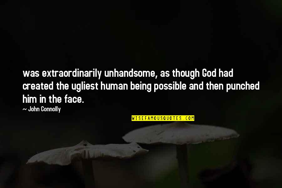Being Created Quotes By John Connolly: was extraordinarily unhandsome, as though God had created