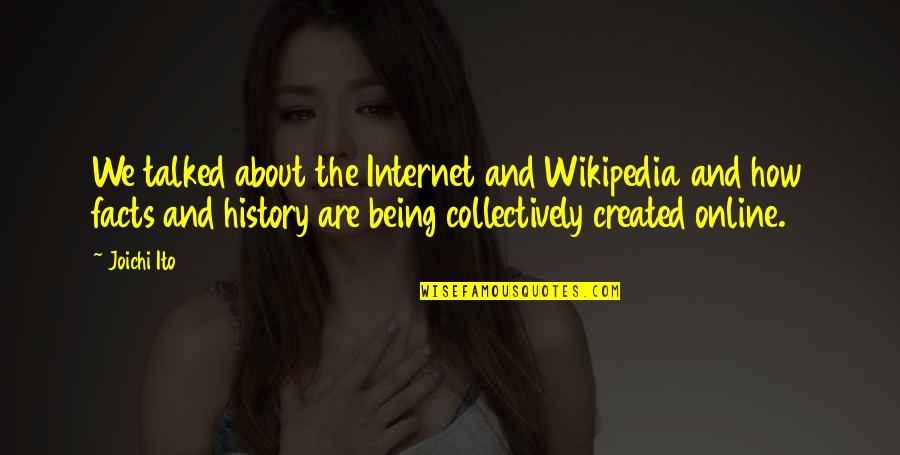 Being Created Quotes By Joichi Ito: We talked about the Internet and Wikipedia and