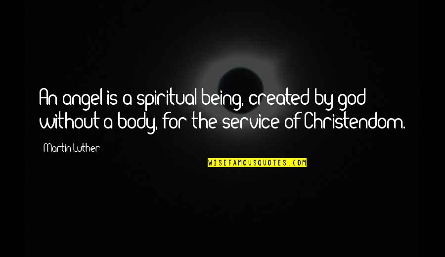 Being Created Quotes By Martin Luther: An angel is a spiritual being, created by