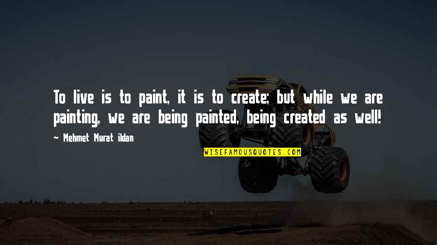 Being Created Quotes By Mehmet Murat Ildan: To live is to paint, it is to