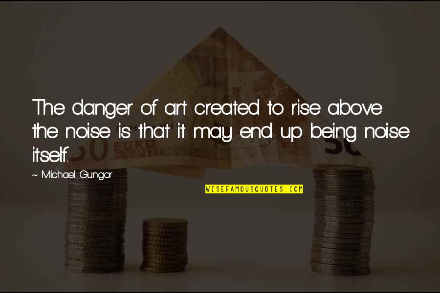 Being Created Quotes By Michael Gungor: The danger of art created to rise above