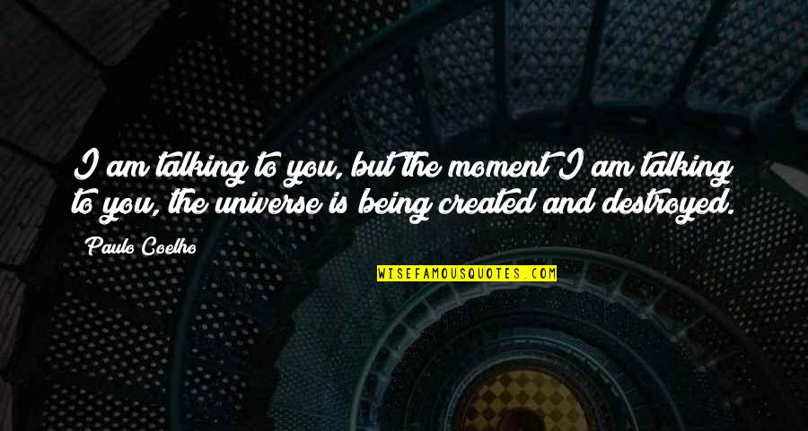 Being Created Quotes By Paulo Coelho: I am talking to you, but the moment
