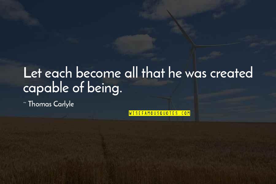 Being Created Quotes By Thomas Carlyle: Let each become all that he was created