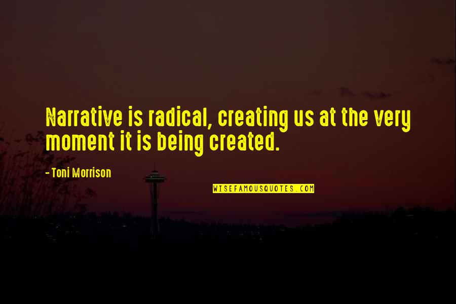 Being Created Quotes By Toni Morrison: Narrative is radical, creating us at the very
