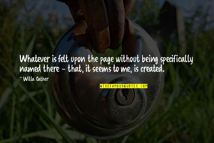 Being Created Quotes By Willa Cather: Whatever is felt upon the page without being