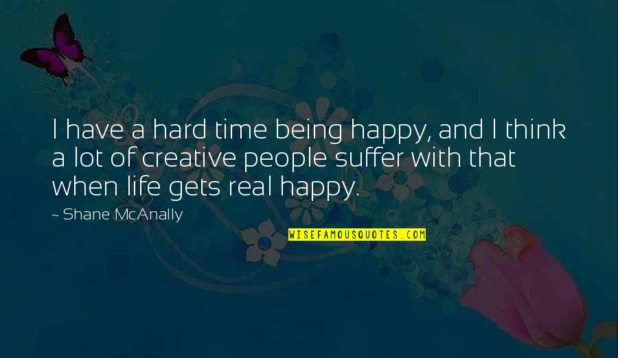 Being Creative In Life Quotes By Shane McAnally: I have a hard time being happy, and