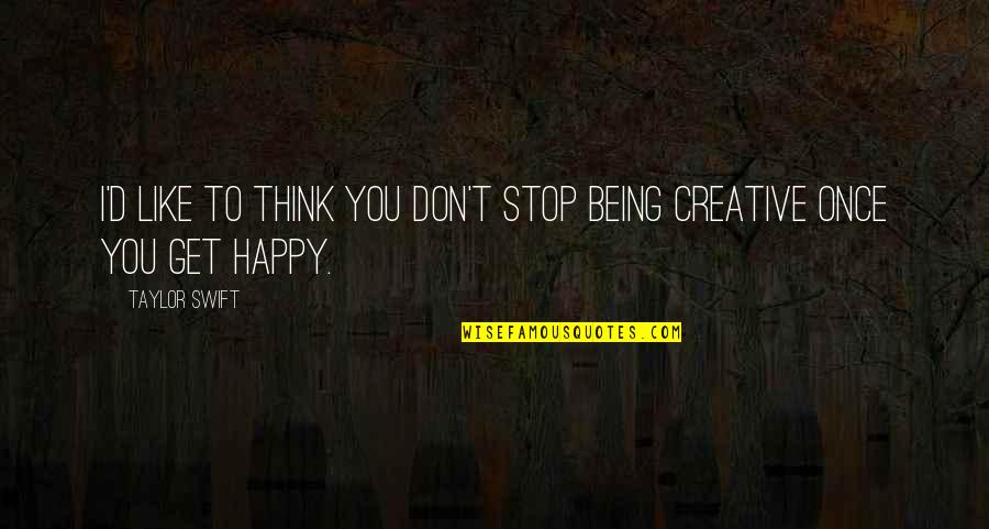 Being Creative Quotes By Taylor Swift: I'd like to think you don't stop being