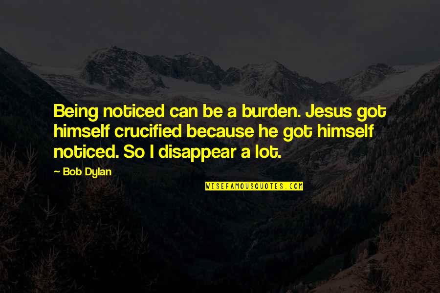 Being Crucified Quotes By Bob Dylan: Being noticed can be a burden. Jesus got