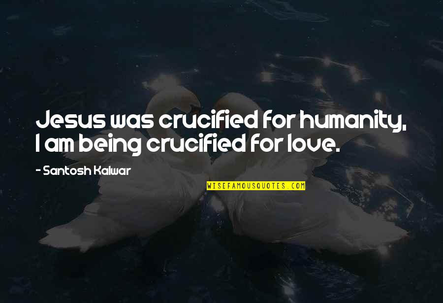 Being Crucified Quotes By Santosh Kalwar: Jesus was crucified for humanity, I am being