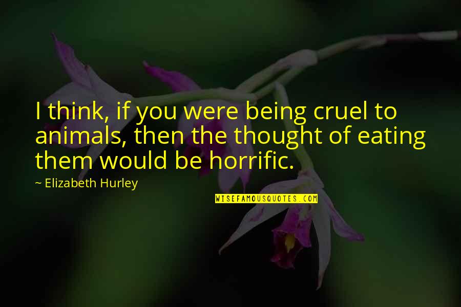 Being Cruel Quotes By Elizabeth Hurley: I think, if you were being cruel to
