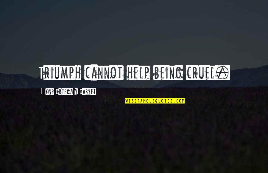 Being Cruel Quotes By Jose Ortega Y Gasset: Triumph cannot help being cruel.