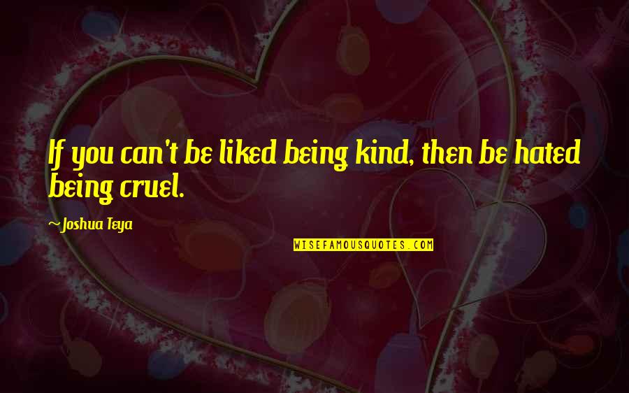 Being Cruel Quotes By Joshua Teya: If you can't be liked being kind, then