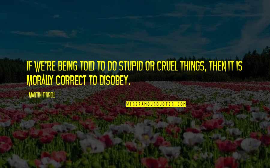 Being Cruel Quotes By Martin Firrell: If we're being told to do stupid or