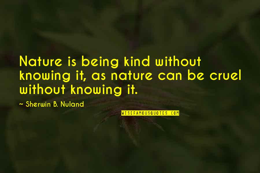 Being Cruel Quotes By Sherwin B. Nuland: Nature is being kind without knowing it, as