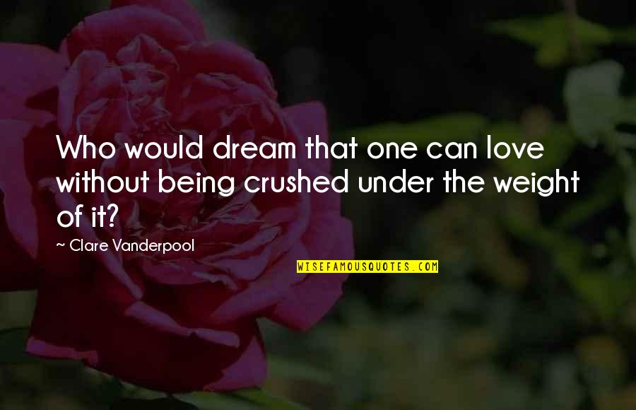 Being Crushed By Your Love Quotes By Clare Vanderpool: Who would dream that one can love without