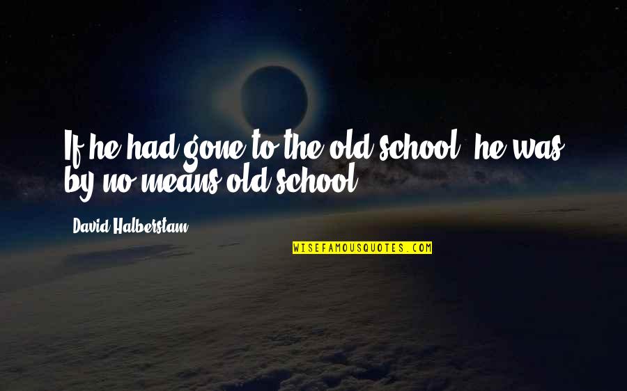 Being Crushed By Your Love Quotes By David Halberstam: If he had gone to the old school, Being Crushed By Your Love Quotes By David Halberstam: If he had gone to the old school,