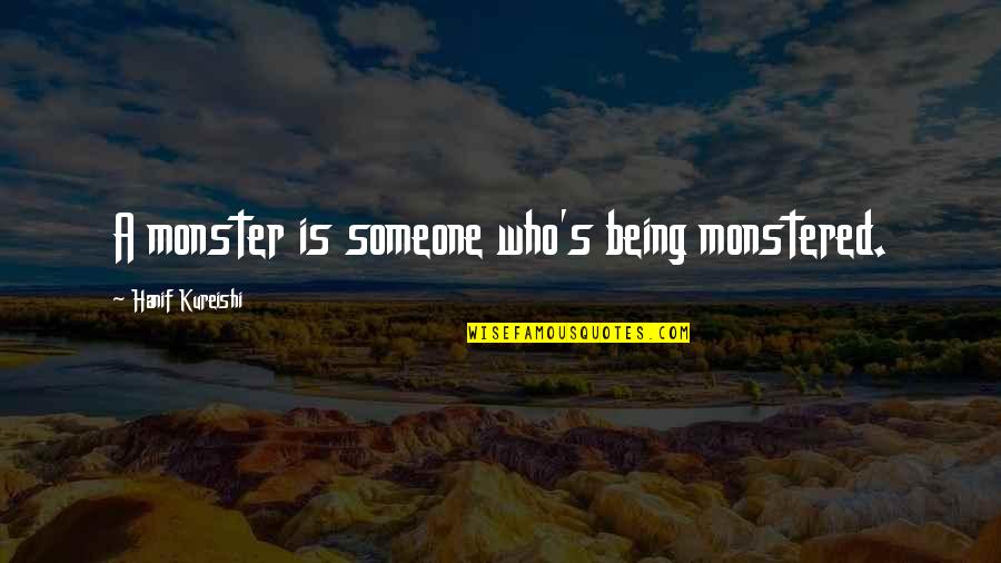 Being Crushed By Your Love Quotes By Hanif Kureishi: A monster is someone who's being monstered. Being Crushed By Your Love Quotes By Hanif Kureishi: A monster is someone who's being monstered.