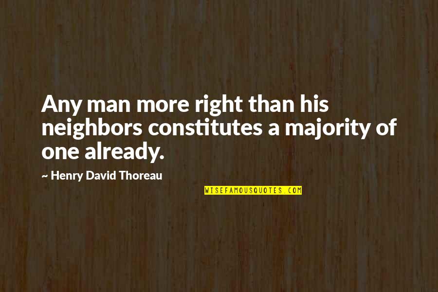 Being Crushed By Your Love Quotes By Henry David Thoreau: Any man more right than his neighbors constitutes Being Crushed By Your Love Quotes By Henry David Thoreau: Any man more right than his neighbors constitutes