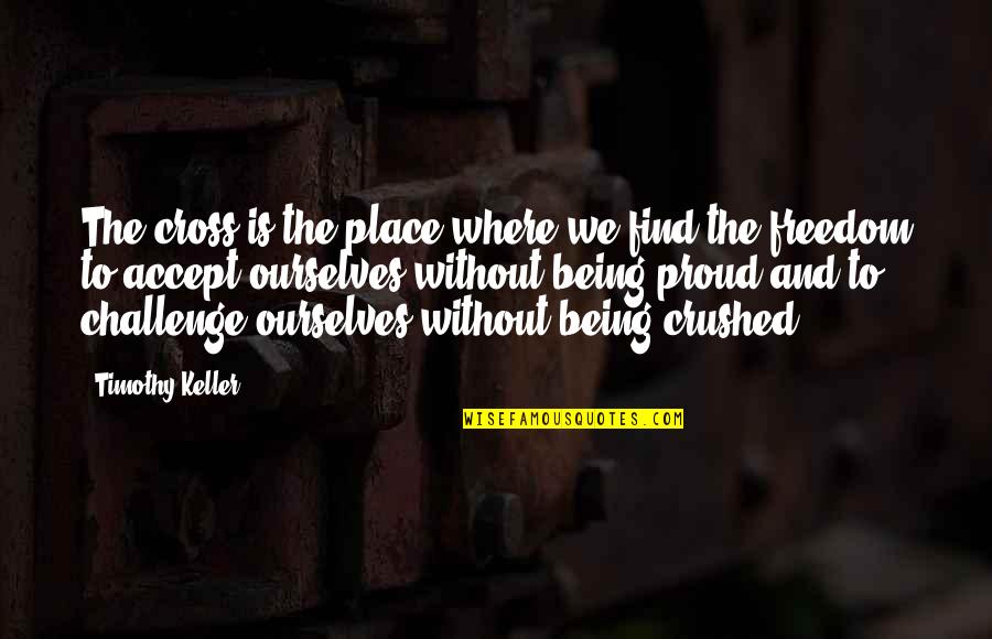 Being Crushed Quotes By Timothy Keller: The cross is the place where we find