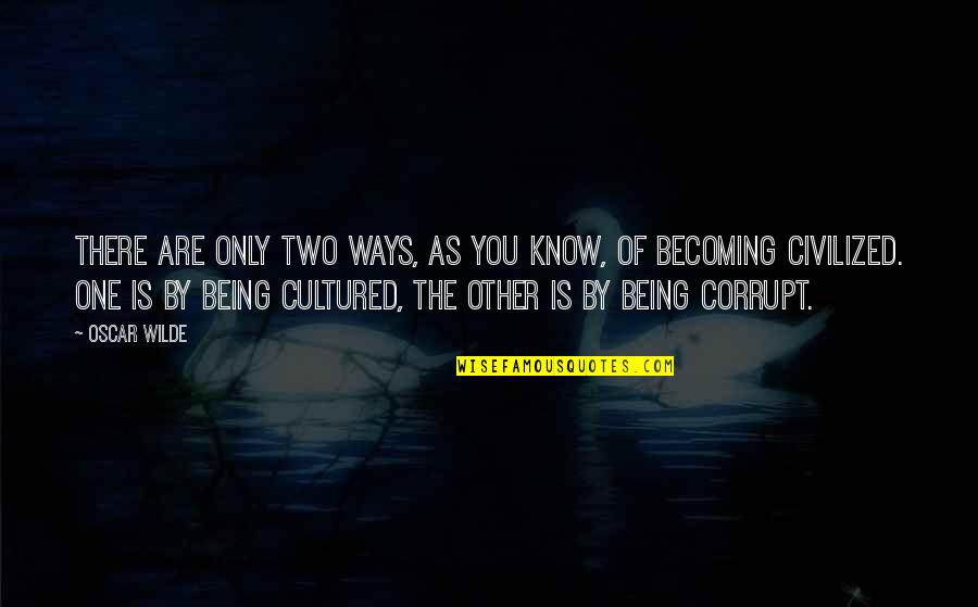 Being Cultured Quotes By Oscar Wilde: There are only two ways, as you know,