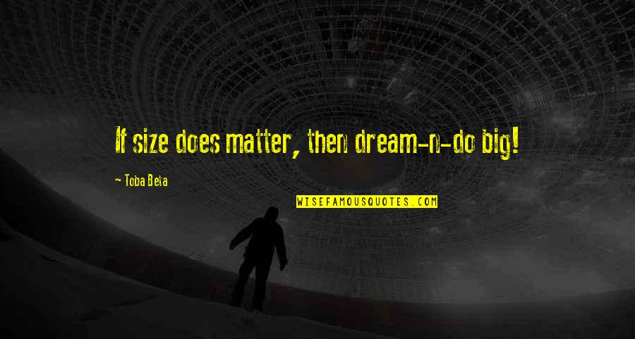 Being Cultured Quotes By Toba Beta: If size does matter, then dream-n-do big!