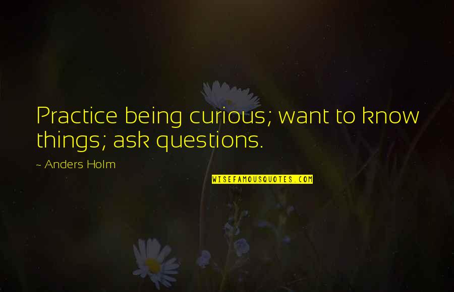 Being Curious Quotes By Anders Holm: Practice being curious; want to know things; ask