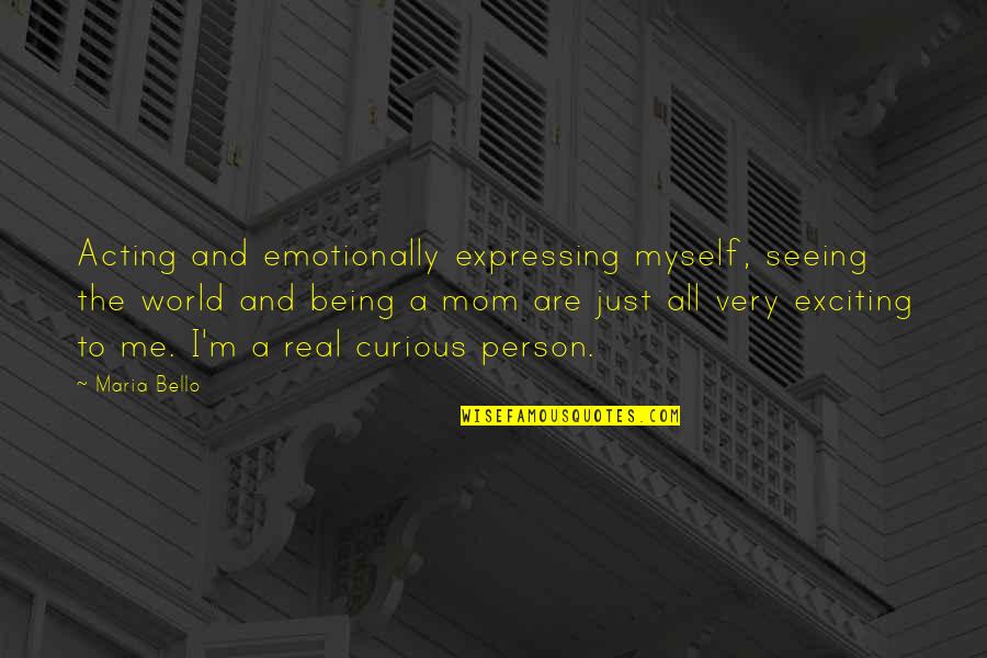 Being Curious Quotes By Maria Bello: Acting and emotionally expressing myself, seeing the world